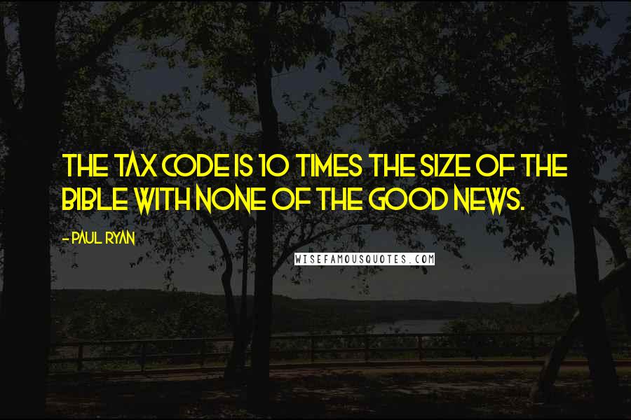 Paul Ryan Quotes: The tax code is 10 times the size of the Bible with none of the good news.
