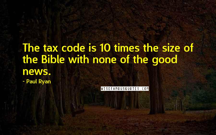 Paul Ryan Quotes: The tax code is 10 times the size of the Bible with none of the good news.