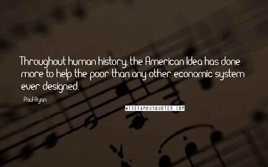 Paul Ryan Quotes: Throughout human history, the American Idea has done more to help the poor than any other economic system ever designed.