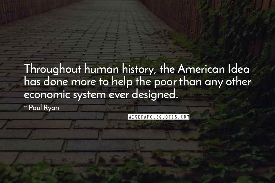 Paul Ryan Quotes: Throughout human history, the American Idea has done more to help the poor than any other economic system ever designed.