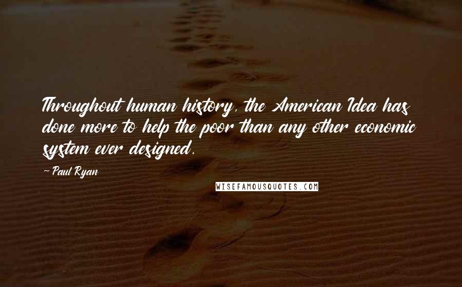 Paul Ryan Quotes: Throughout human history, the American Idea has done more to help the poor than any other economic system ever designed.