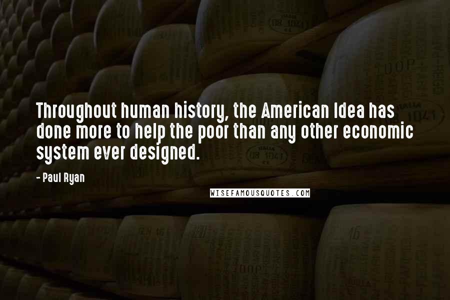 Paul Ryan Quotes: Throughout human history, the American Idea has done more to help the poor than any other economic system ever designed.