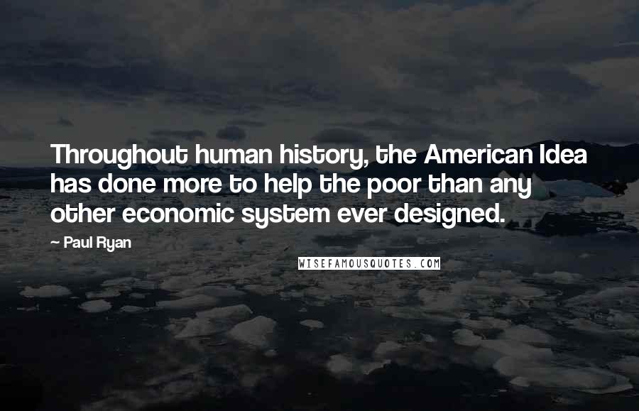 Paul Ryan Quotes: Throughout human history, the American Idea has done more to help the poor than any other economic system ever designed.