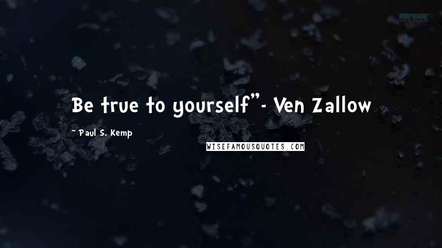 Paul S. Kemp Quotes: Be true to yourself"- Ven Zallow