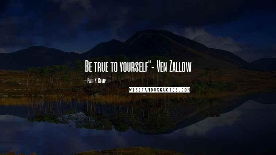 Paul S. Kemp Quotes: Be true to yourself"- Ven Zallow