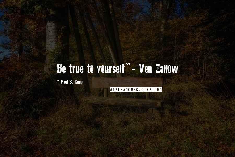 Paul S. Kemp Quotes: Be true to yourself"- Ven Zallow