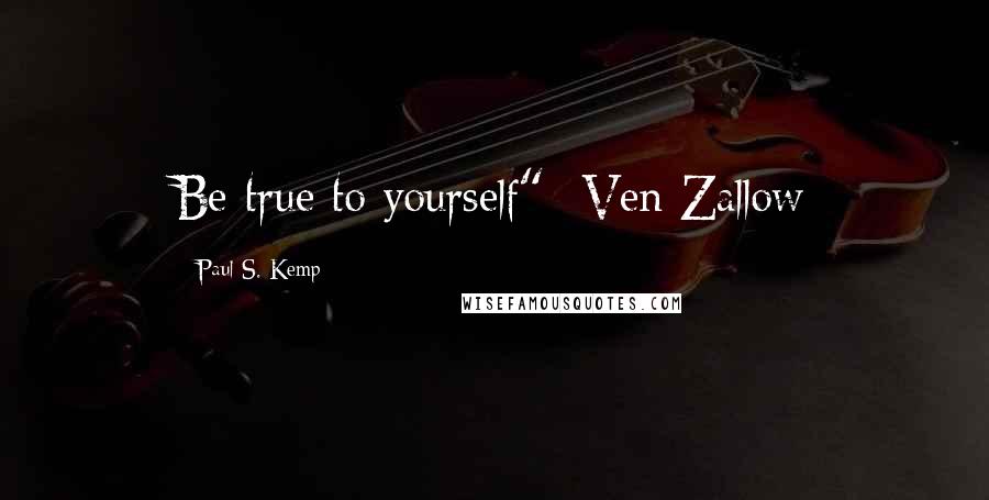 Paul S. Kemp Quotes: Be true to yourself"- Ven Zallow