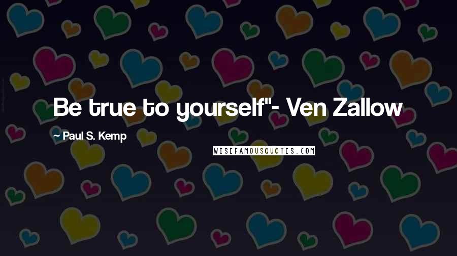 Paul S. Kemp Quotes: Be true to yourself"- Ven Zallow