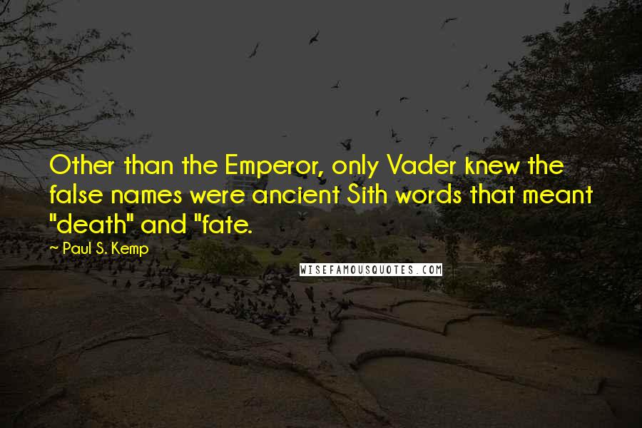Paul S. Kemp Quotes: Other than the Emperor, only Vader knew the false names were ancient Sith words that meant "death" and "fate.