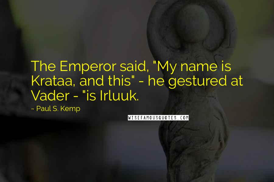 Paul S. Kemp Quotes: The Emperor said, "My name is Krataa, and this" - he gestured at Vader - "is Irluuk.