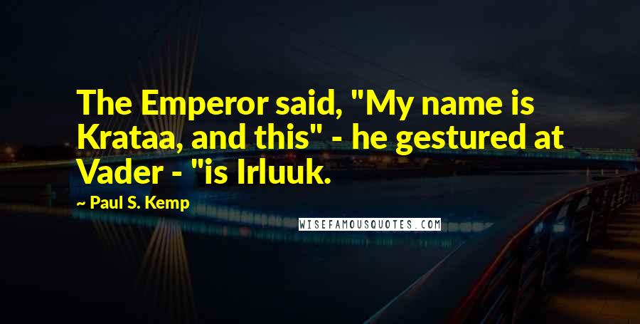 Paul S. Kemp Quotes: The Emperor said, "My name is Krataa, and this" - he gestured at Vader - "is Irluuk.