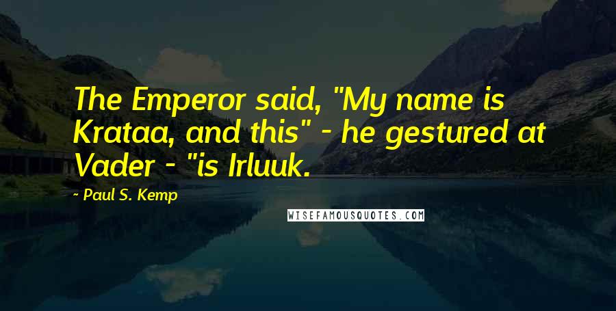 Paul S. Kemp Quotes: The Emperor said, "My name is Krataa, and this" - he gestured at Vader - "is Irluuk.