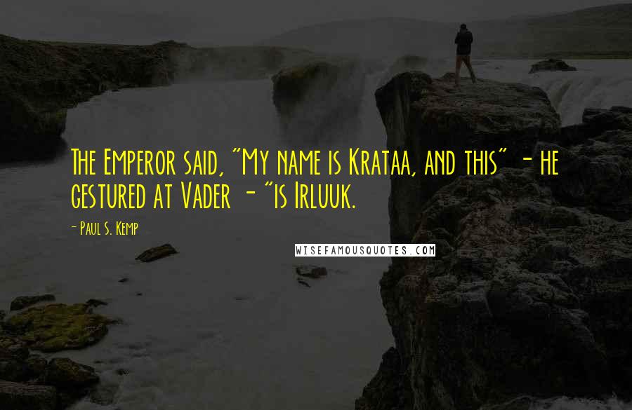 Paul S. Kemp Quotes: The Emperor said, "My name is Krataa, and this" - he gestured at Vader - "is Irluuk.