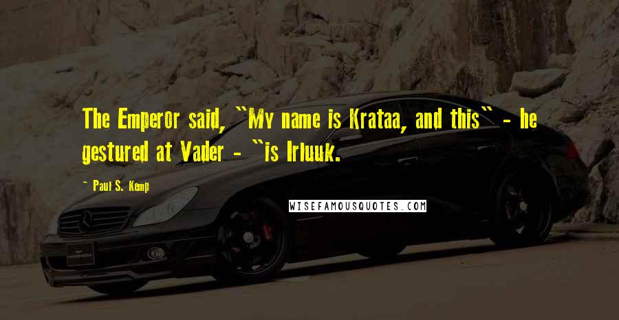 Paul S. Kemp Quotes: The Emperor said, "My name is Krataa, and this" - he gestured at Vader - "is Irluuk.