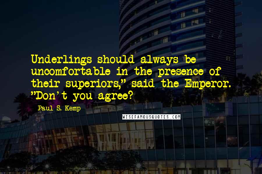 Paul S. Kemp Quotes: Underlings should always be uncomfortable in the presence of their superiors," said the Emperor. "Don't you agree?