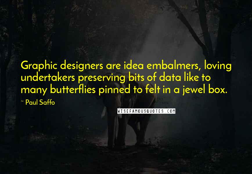 Paul Saffo Quotes: Graphic designers are idea embalmers, loving undertakers preserving bits of data like to many butterflies pinned to felt in a jewel box.