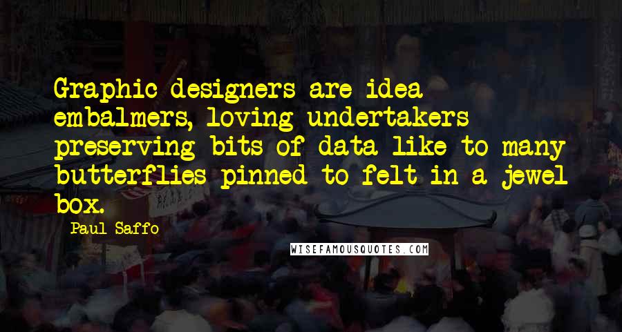 Paul Saffo Quotes: Graphic designers are idea embalmers, loving undertakers preserving bits of data like to many butterflies pinned to felt in a jewel box.