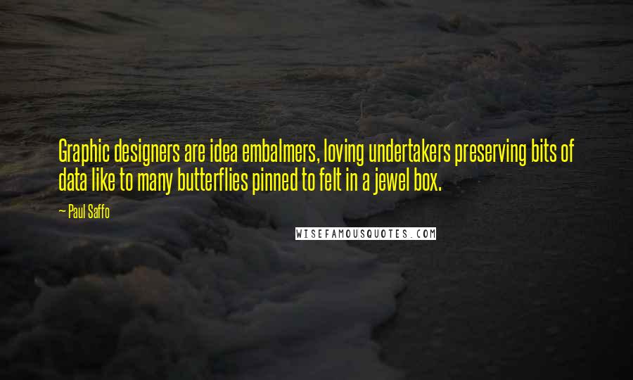 Paul Saffo Quotes: Graphic designers are idea embalmers, loving undertakers preserving bits of data like to many butterflies pinned to felt in a jewel box.