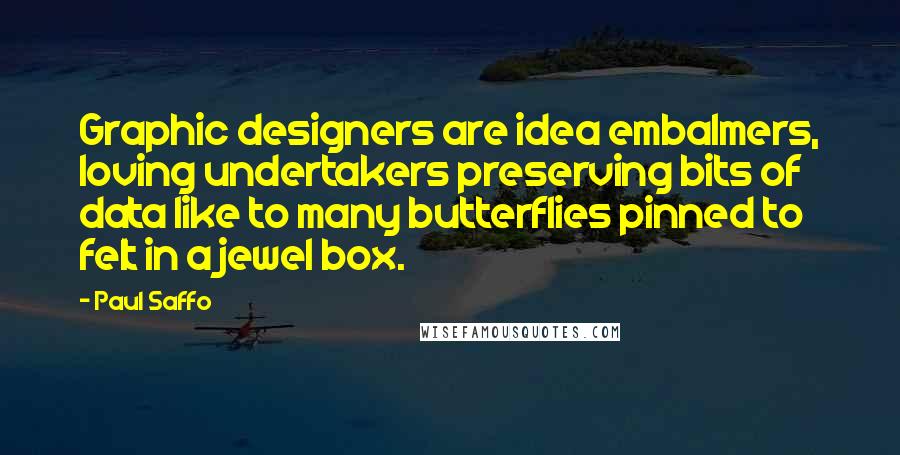 Paul Saffo Quotes: Graphic designers are idea embalmers, loving undertakers preserving bits of data like to many butterflies pinned to felt in a jewel box.