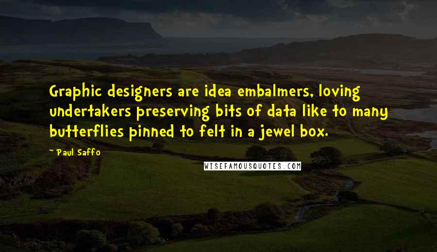 Paul Saffo Quotes: Graphic designers are idea embalmers, loving undertakers preserving bits of data like to many butterflies pinned to felt in a jewel box.