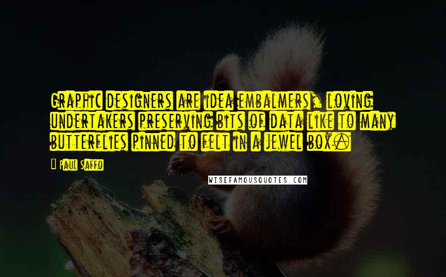 Paul Saffo Quotes: Graphic designers are idea embalmers, loving undertakers preserving bits of data like to many butterflies pinned to felt in a jewel box.