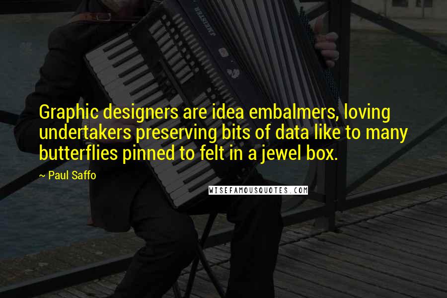 Paul Saffo Quotes: Graphic designers are idea embalmers, loving undertakers preserving bits of data like to many butterflies pinned to felt in a jewel box.