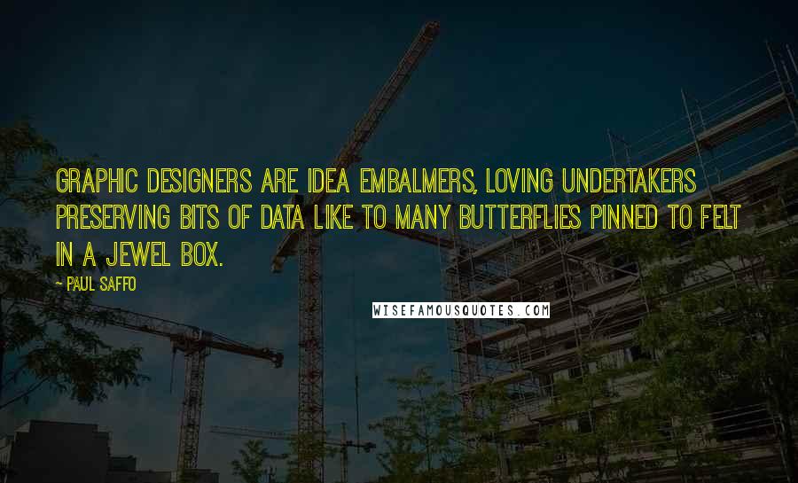 Paul Saffo Quotes: Graphic designers are idea embalmers, loving undertakers preserving bits of data like to many butterflies pinned to felt in a jewel box.