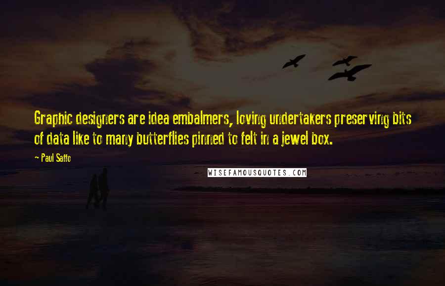 Paul Saffo Quotes: Graphic designers are idea embalmers, loving undertakers preserving bits of data like to many butterflies pinned to felt in a jewel box.