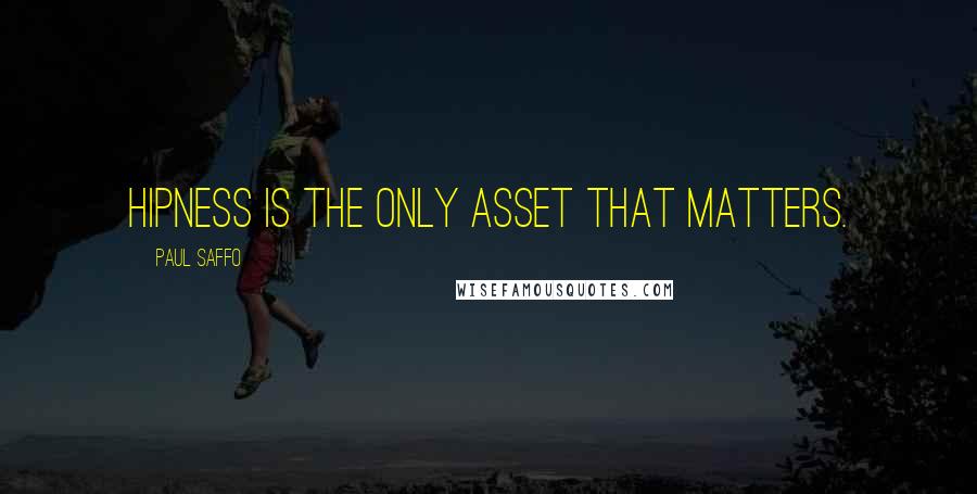 Paul Saffo Quotes: Hipness is the only asset that matters.