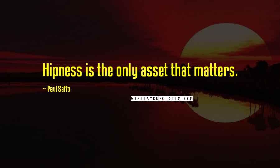 Paul Saffo Quotes: Hipness is the only asset that matters.