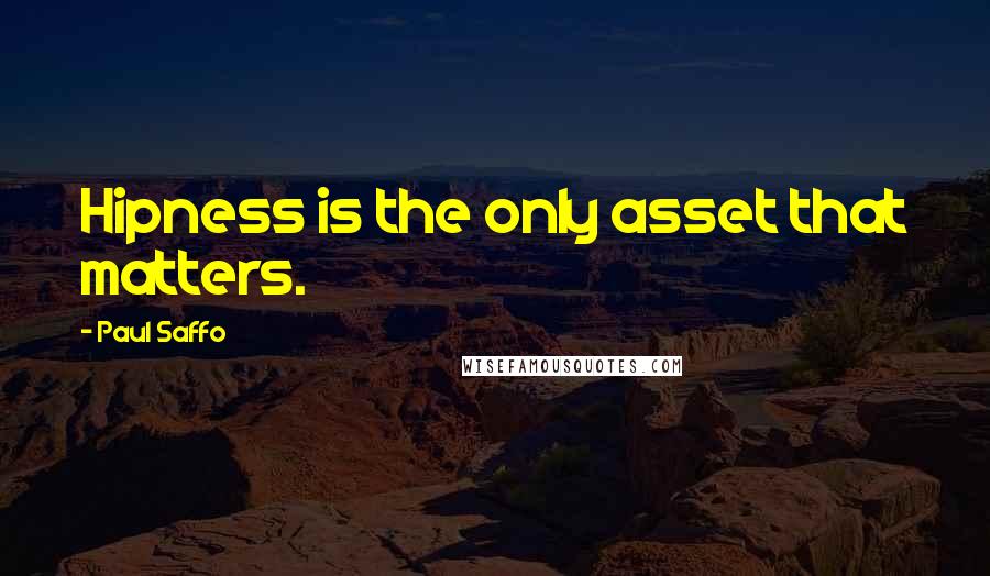 Paul Saffo Quotes: Hipness is the only asset that matters.