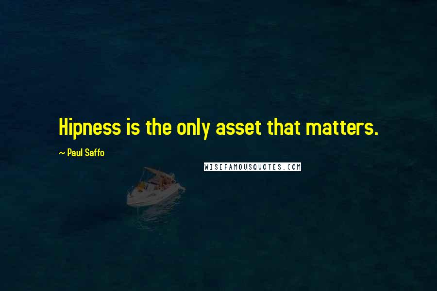 Paul Saffo Quotes: Hipness is the only asset that matters.