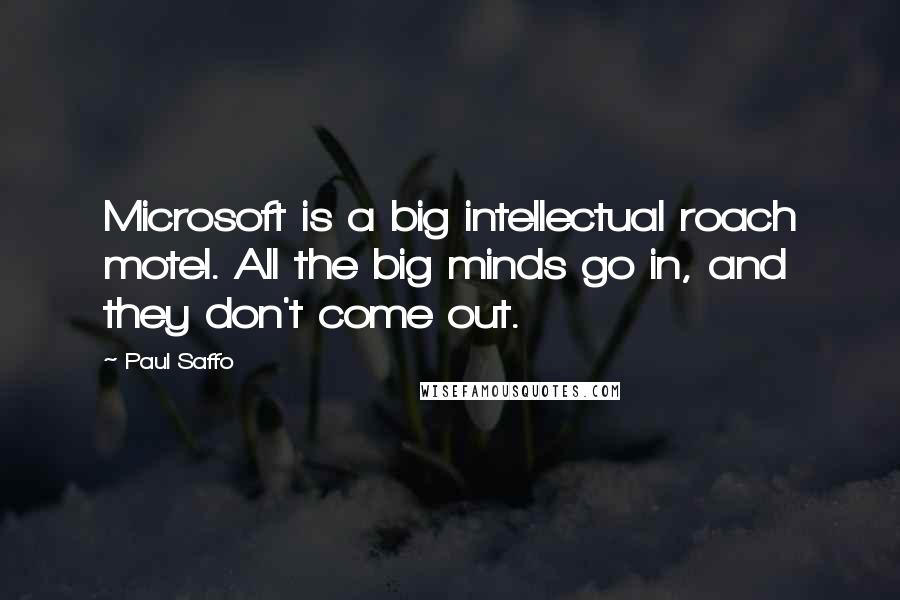 Paul Saffo Quotes: Microsoft is a big intellectual roach motel. All the big minds go in, and they don't come out.