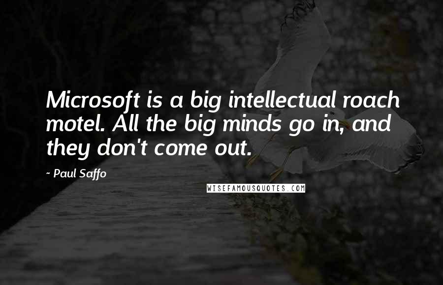 Paul Saffo Quotes: Microsoft is a big intellectual roach motel. All the big minds go in, and they don't come out.