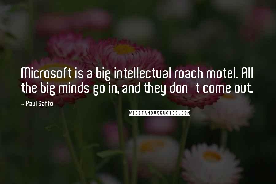 Paul Saffo Quotes: Microsoft is a big intellectual roach motel. All the big minds go in, and they don't come out.