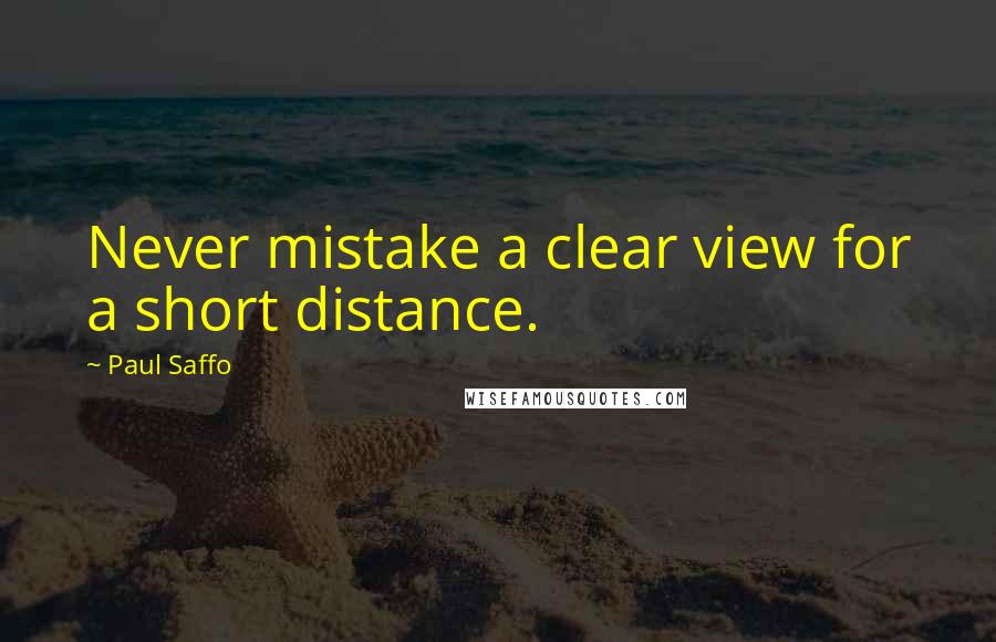 Paul Saffo Quotes: Never mistake a clear view for a short distance.