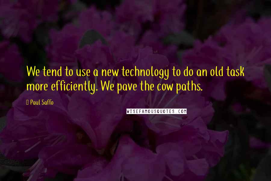 Paul Saffo Quotes: We tend to use a new technology to do an old task more efficiently. We pave the cow paths.