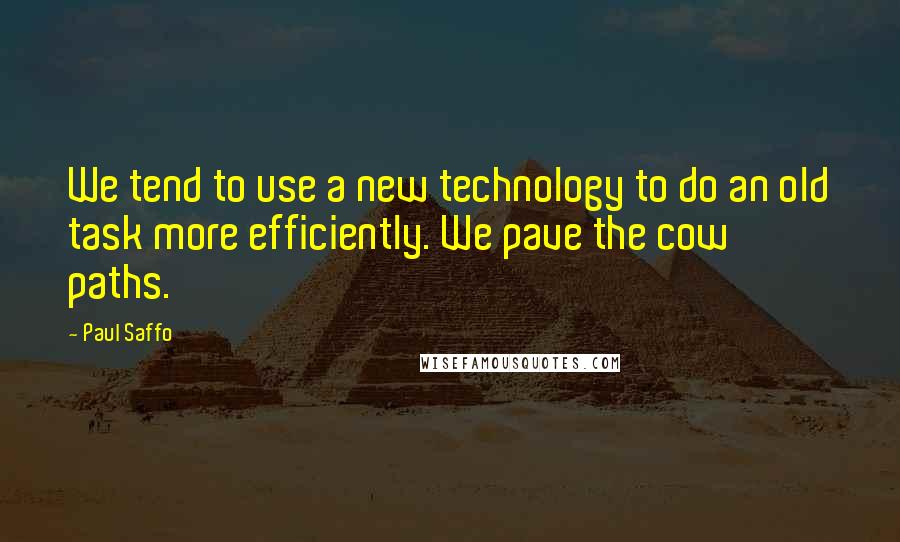 Paul Saffo Quotes: We tend to use a new technology to do an old task more efficiently. We pave the cow paths.