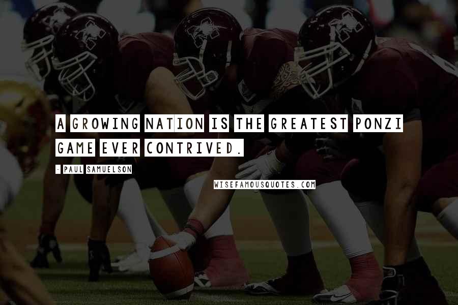 Paul Samuelson Quotes: A growing nation is the greatest ponzi game ever contrived.