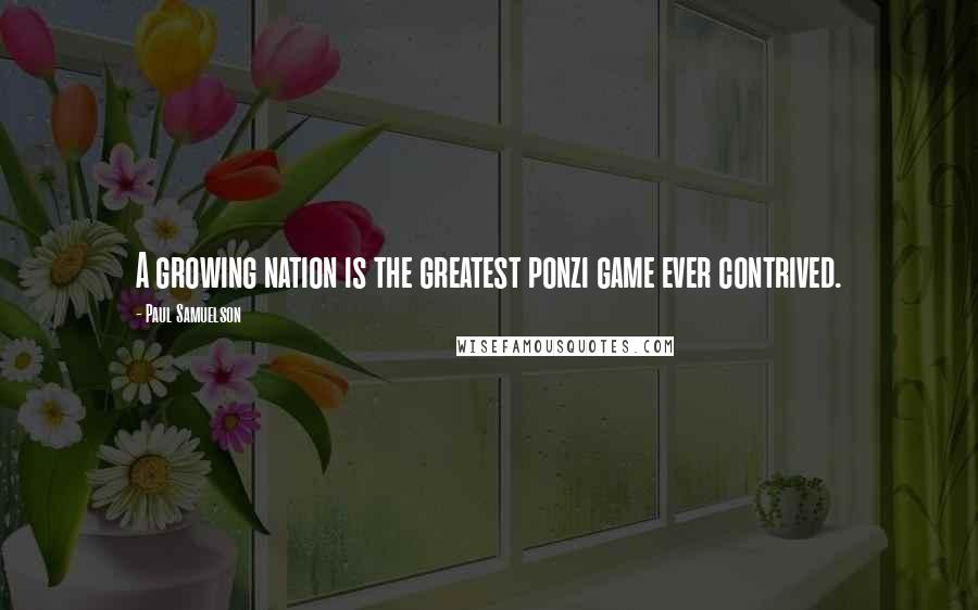 Paul Samuelson Quotes: A growing nation is the greatest ponzi game ever contrived.