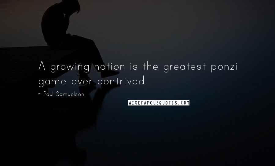 Paul Samuelson Quotes: A growing nation is the greatest ponzi game ever contrived.