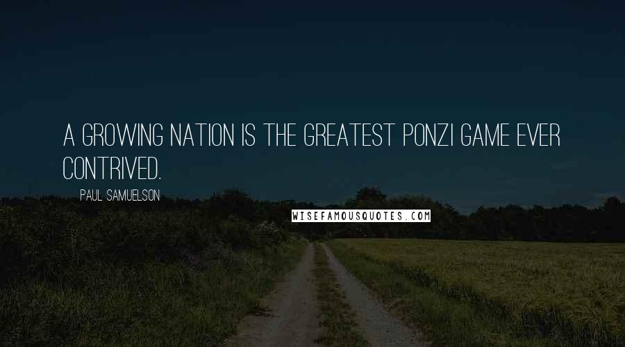 Paul Samuelson Quotes: A growing nation is the greatest ponzi game ever contrived.