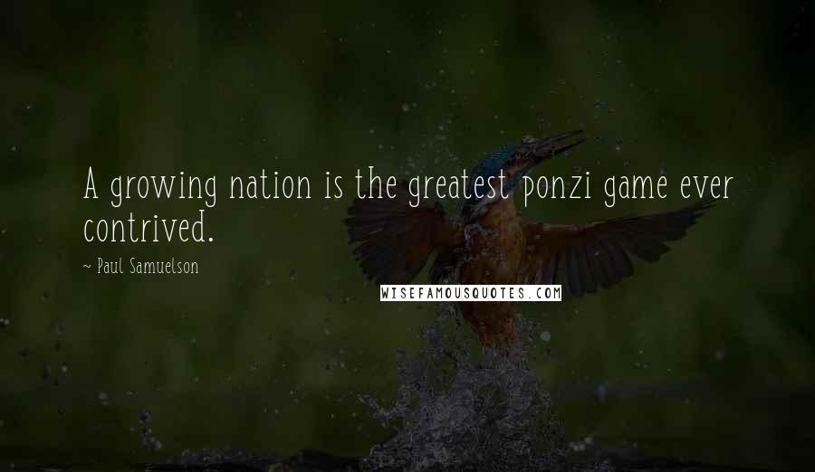 Paul Samuelson Quotes: A growing nation is the greatest ponzi game ever contrived.