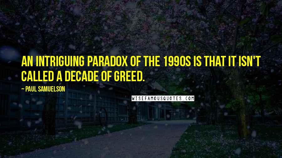 Paul Samuelson Quotes: An intriguing paradox of the 1990s is that it isn't called a decade of greed.