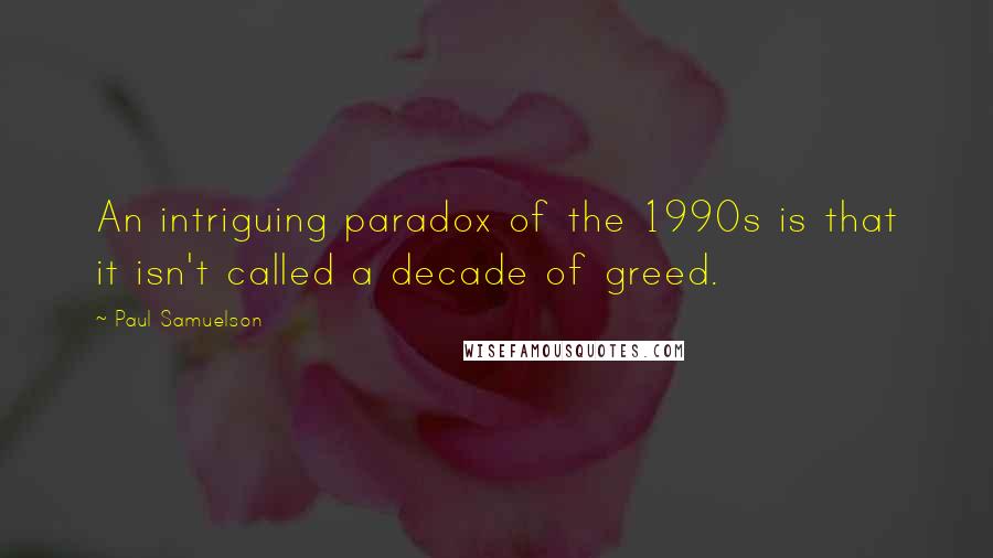 Paul Samuelson Quotes: An intriguing paradox of the 1990s is that it isn't called a decade of greed.