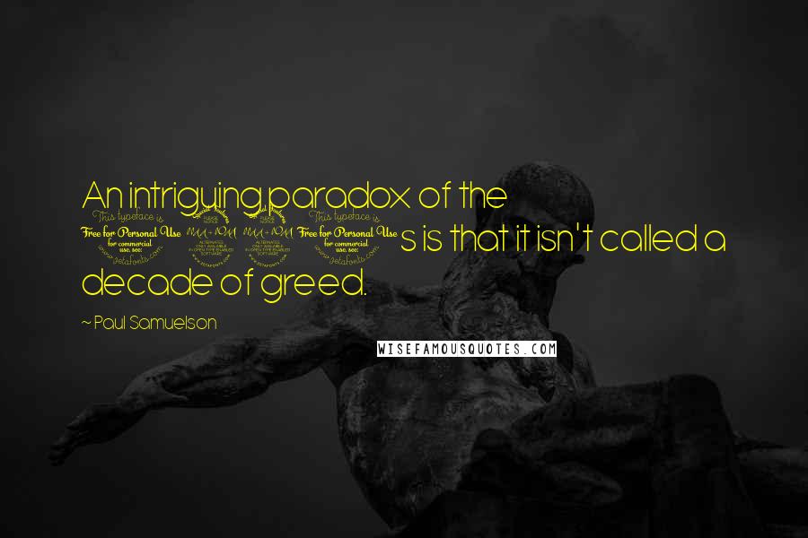 Paul Samuelson Quotes: An intriguing paradox of the 1990s is that it isn't called a decade of greed.