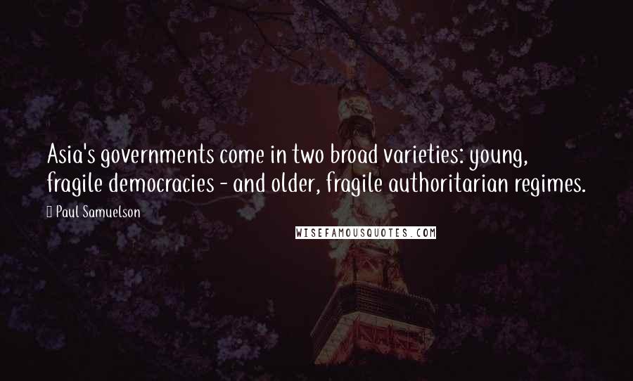Paul Samuelson Quotes: Asia's governments come in two broad varieties: young, fragile democracies - and older, fragile authoritarian regimes.