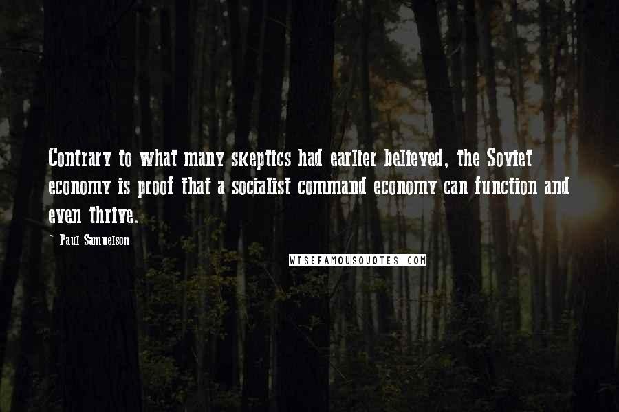 Paul Samuelson Quotes: Contrary to what many skeptics had earlier believed, the Soviet economy is proof that a socialist command economy can function and even thrive.