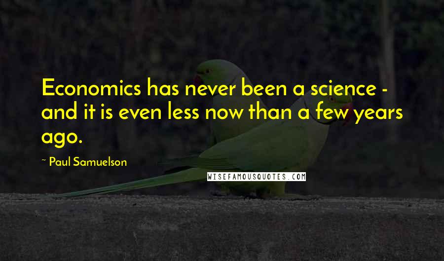 Paul Samuelson Quotes: Economics has never been a science - and it is even less now than a few years ago.