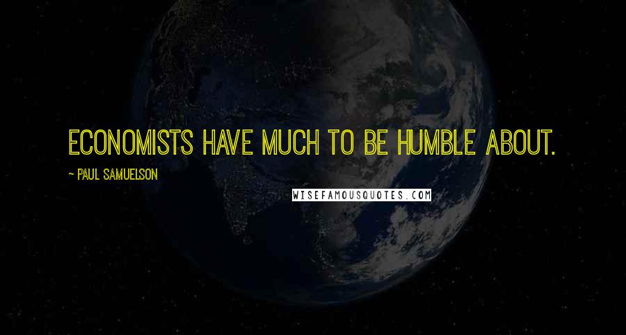 Paul Samuelson Quotes: Economists have much to be humble about.